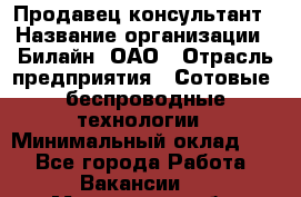 Продавец-консультант › Название организации ­ Билайн, ОАО › Отрасль предприятия ­ Сотовые, беспроводные технологии › Минимальный оклад ­ 1 - Все города Работа » Вакансии   . Московская обл.,Бронницы г.